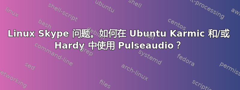 Linux Skype 问题。如何在 Ubuntu Karmic 和/或 Hardy 中使用 Pulseaudio？