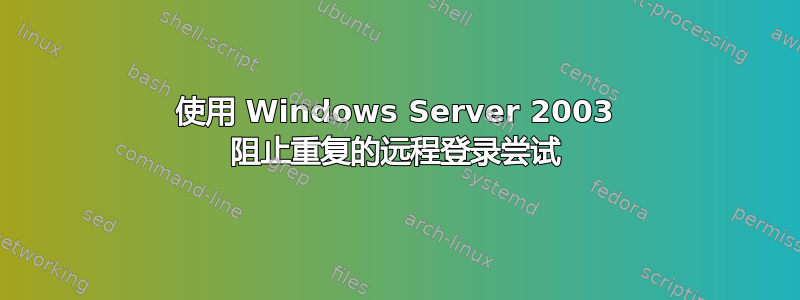 使用 Windows Server 2003 阻止重复的远程登录尝试