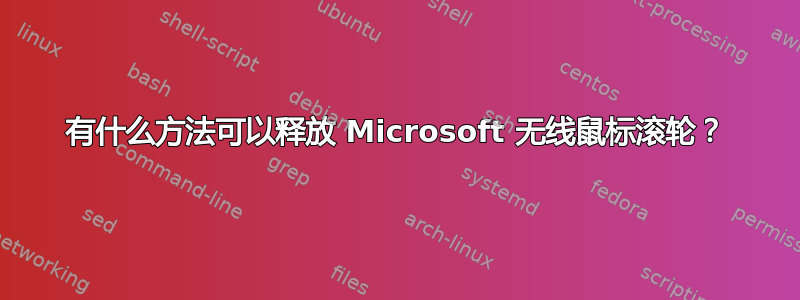 有什么方法可以释放 Microsoft 无线鼠标滚轮？