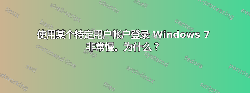 使用某个特定用户帐户登录 Windows 7 非常慢。为什么？