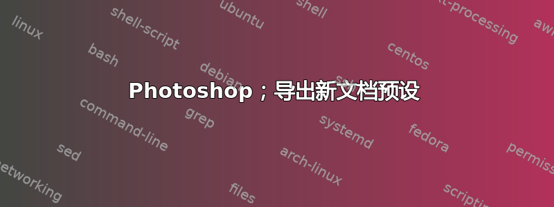 Photoshop；导出新文档预设