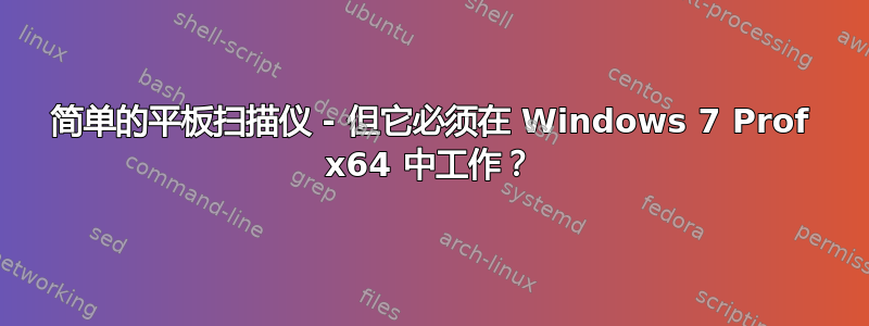 简单的平板扫描仪 - 但它必须在 Windows 7 Prof x64 中工作？