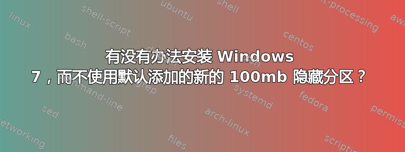 有没有办法安装 Windows 7，而不使用默认添加的新的 100mb 隐藏分区？