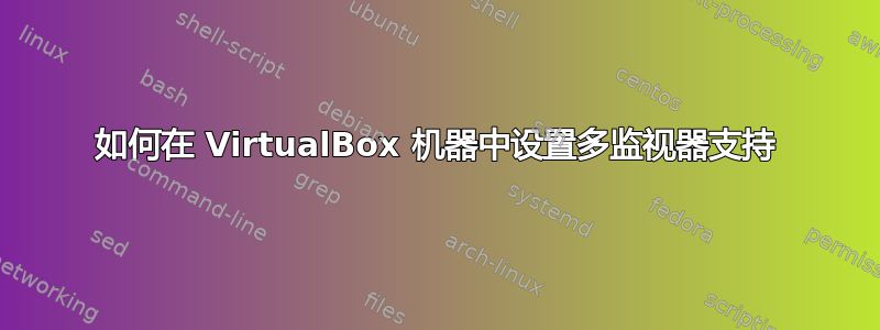 如何在 VirtualBox 机器中设置多监视器支持