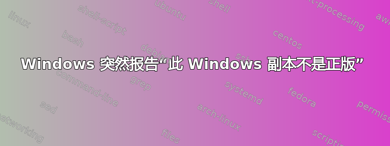 Windows 突然报告“此 Windows 副本不是正版”