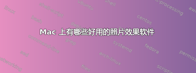 Mac 上有哪些好用的照片效果软件