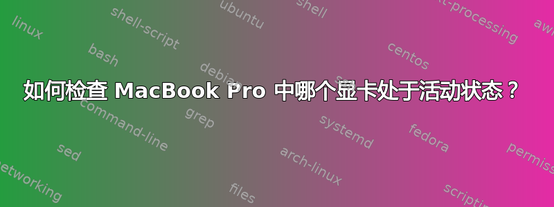 如何检查 MacBook Pro 中哪个显卡处于活动状态？