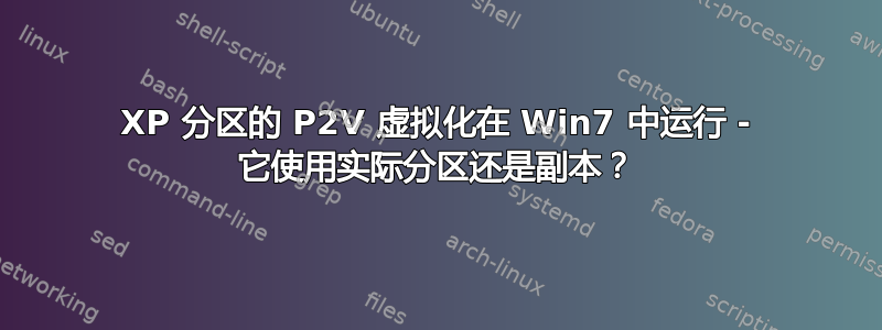 XP 分区的 P2V 虚拟化在 Win7 中运行 - 它使用实际分区还是副本？