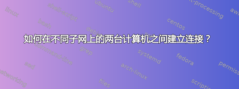 如何在不同子网上的两台计算机之间建立连接？