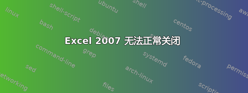 Excel 2007 无法正常关闭