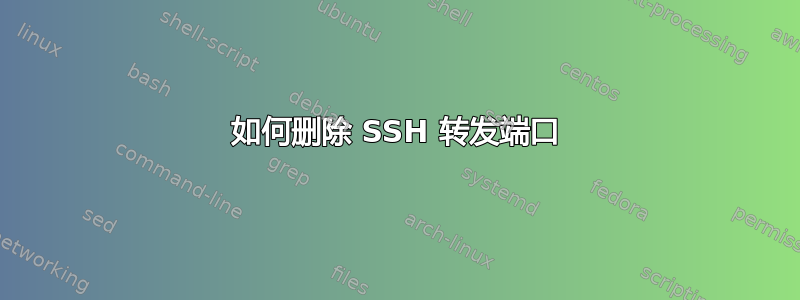 如何删除 SSH 转发端口