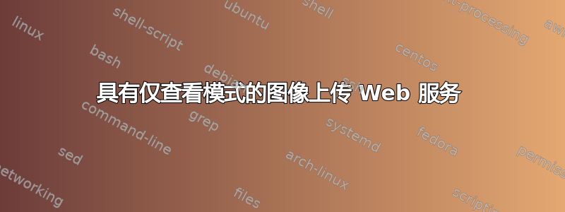 具有仅查看模式的图像上传 Web 服务