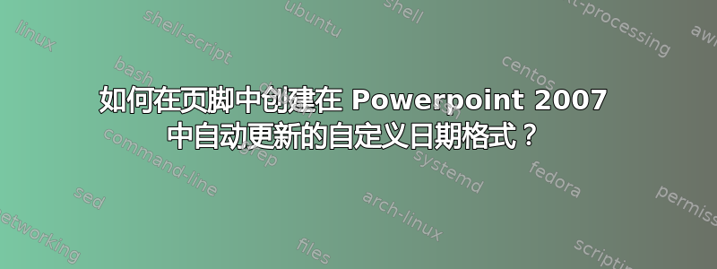 如何在页脚中创建在 Powerpoint 2007 中自动更新的自定义日期格式？