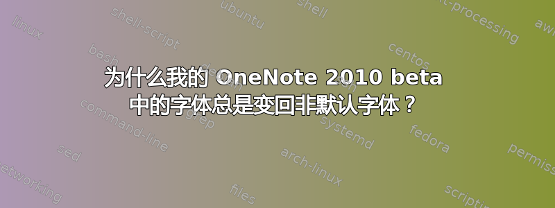 为什么我的 OneNote 2010 beta 中的字体总是变回非默认字体？