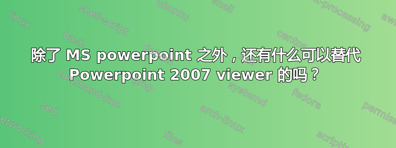 除了 MS powerpoint 之外，还有什么可以替代 Powerpoint 2007 viewer 的吗？