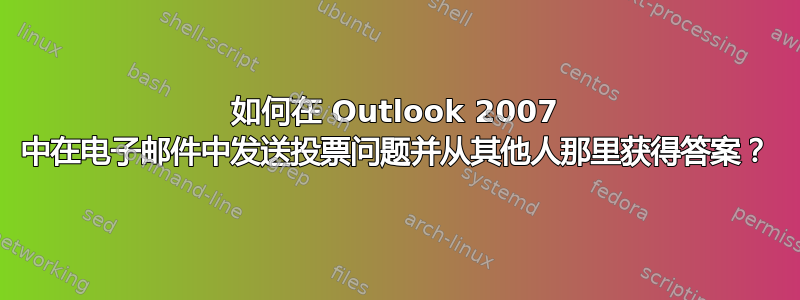 如何在 Outlook 2007 中在电子邮件中发送投票问题并从其他人那里获得答案？