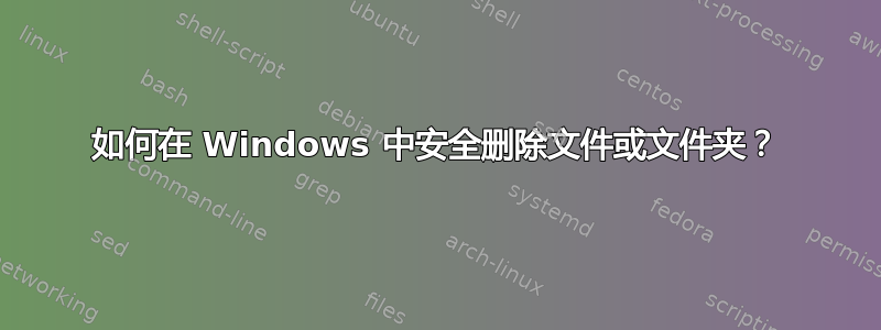 如何在 Windows 中安全删除文件或文件夹？