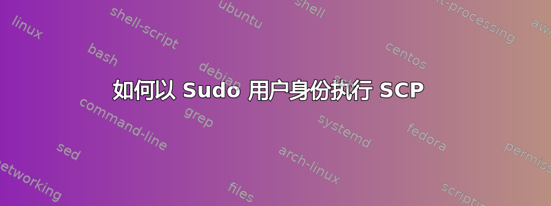 如何以 Sudo 用户身份执行 SCP 