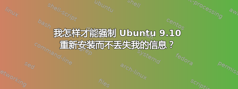 我怎样才能强制 Ubuntu 9.10 重新安装而不丢失我的信息？