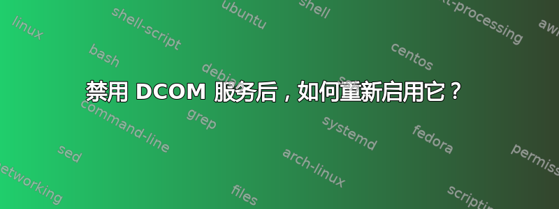 禁用 DCOM 服务后，如何重新启用它？