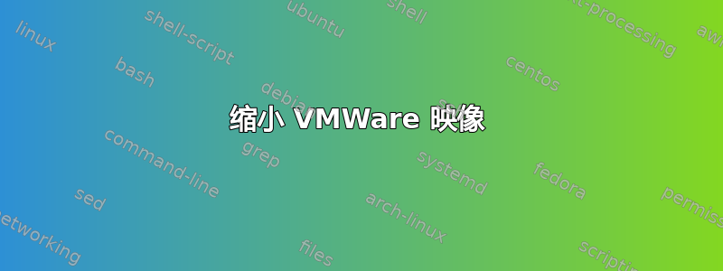 缩小 VMWare 映像