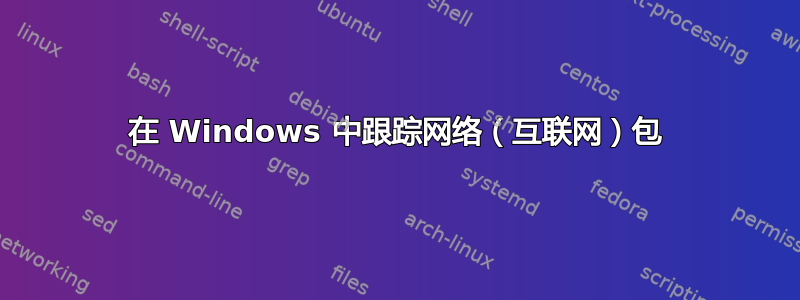 在 Windows 中跟踪网络（互联网）包