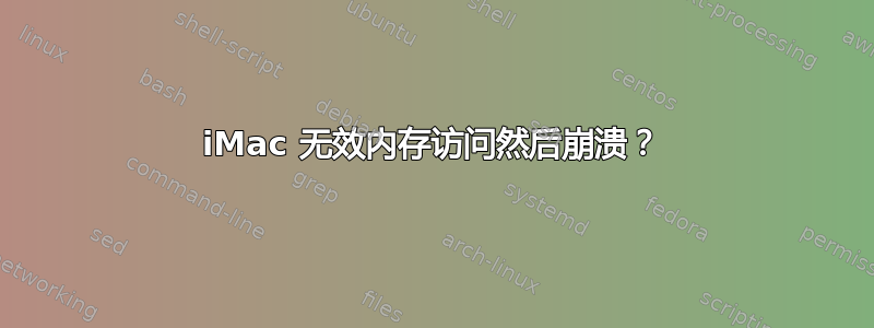 iMac 无效内存访问然后崩溃？