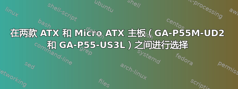 在两款 ATX 和 Micro ATX 主板（GA-P55M-UD2 和 GA-P55-US3L）之间进行选择