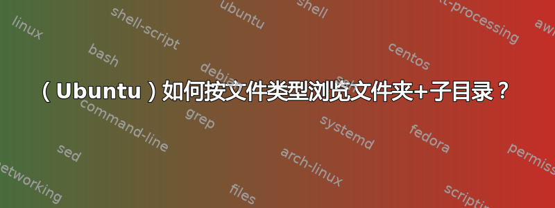 （Ubuntu）如何按文件类型浏览文件夹+子目录？