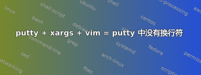 putty + xargs + vim = putty 中没有换行符