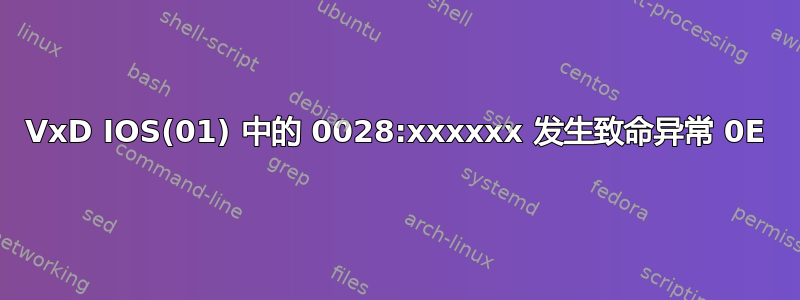 VxD IOS(01) 中的 0028:xxxxxx 发生致命异常 0E