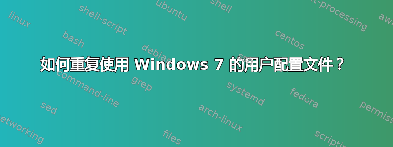 如何重复使用 Windows 7 的用户配置文件？