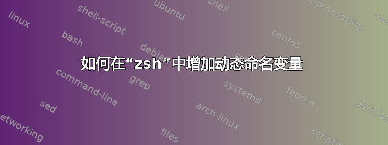 如何在“zsh”中增加动态命名变量