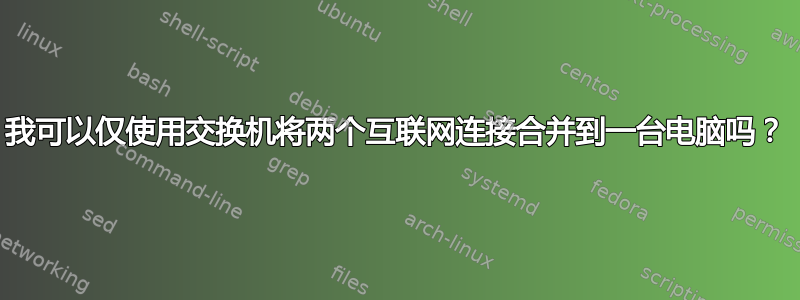 我可以仅使用交换机将两个互联网连接合并到一台电脑吗？