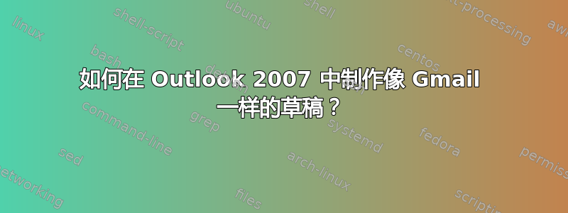 如何在 Outlook 2007 中制作像 Gmail 一样的草稿？