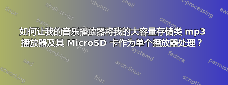 如何让我的音乐播放器将我的大容量存储类 mp3 播放器及其 MicroSD 卡作为单个播放器处理？