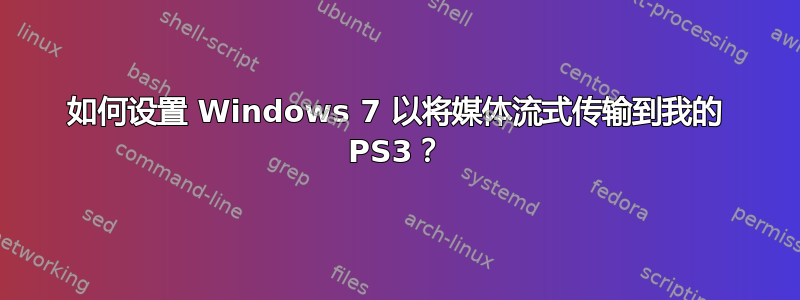 如何设置 Windows 7 以将媒体流式传输到我的 PS3？