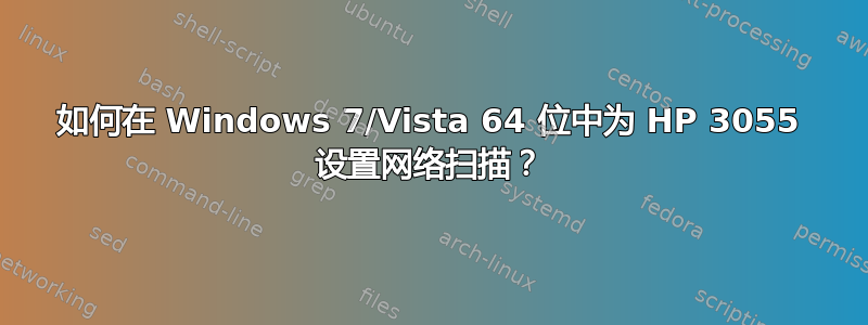 如何在 Windows 7/Vista 64 位中为 HP 3055 设置网络扫描？