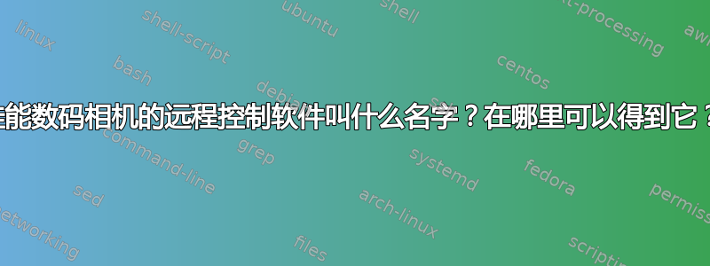 佳能数码相机的远程控制软件叫什么名字？在哪里可以得到它？