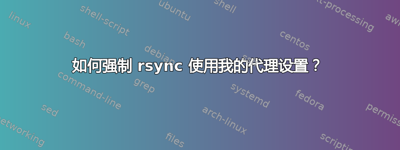 如何强制 rsync 使用我的代理设置？