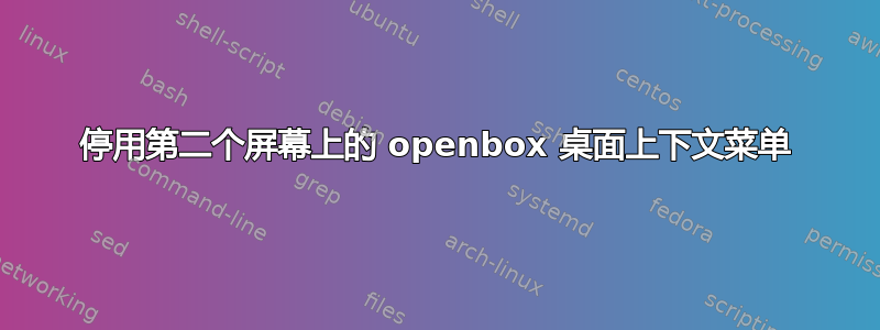 停用第二个屏幕上的 openbox 桌面上下文菜单