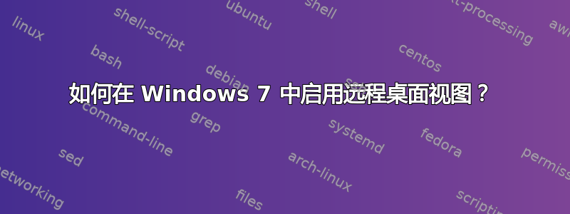 如何在 Windows 7 中启用远程桌面视图？