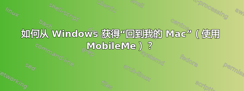 如何从 Windows 获得“回到我的 Mac”（使用 MobileMe）？