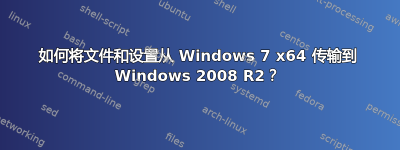 如何将文件和设置从 Windows 7 x64 传输到 Windows 2008 R2？