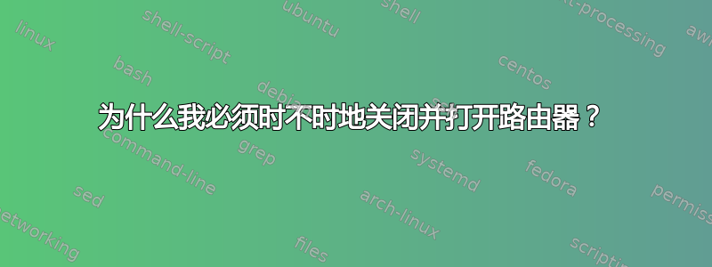 为什么我必须时不时地关闭并打开路由器？