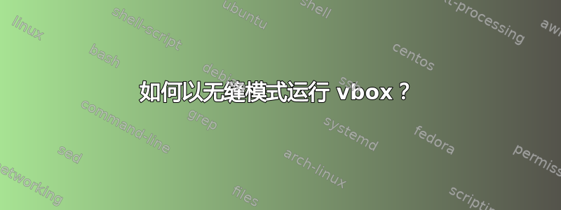 如何以无缝模式运行 vbox？