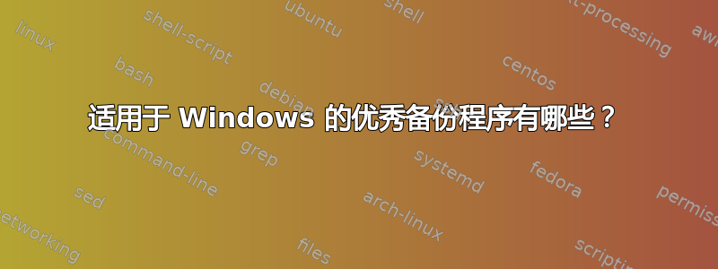 适用于 Windows 的优秀备份程序有哪些？