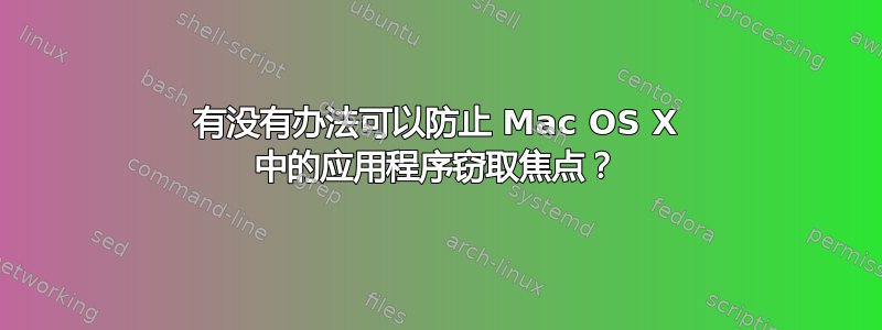 有没有办法可以防止 Mac OS X 中的应用程序窃取焦点？