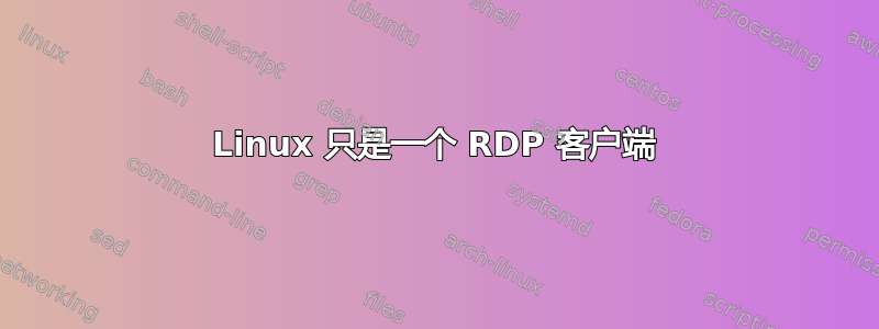 Linux 只是一个 RDP 客户端