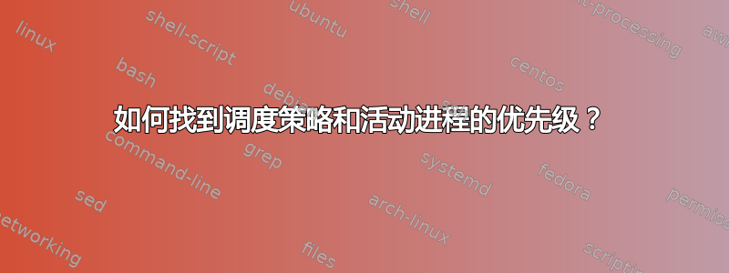 如何找到调度策略和活动进程的优先级？